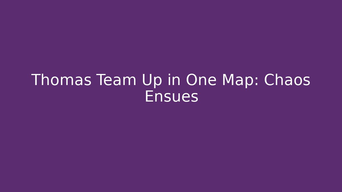 Thomas Team Up in One Map: Chaos Ensues