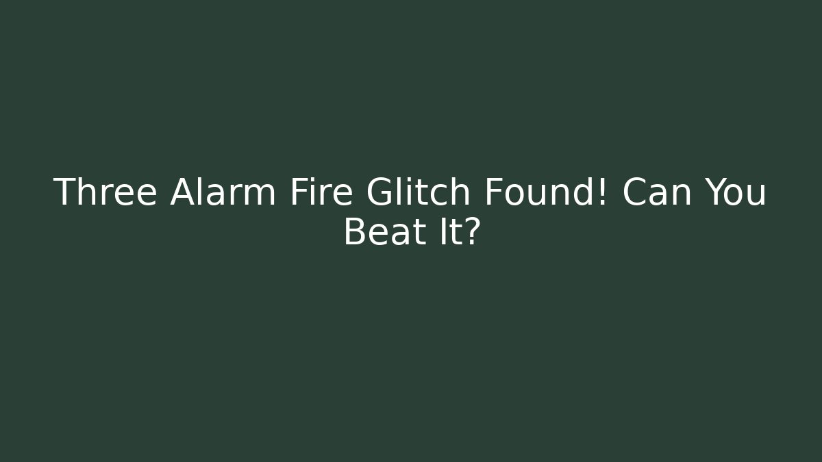 Three Alarm Fire Glitch Found! Can You Beat It?