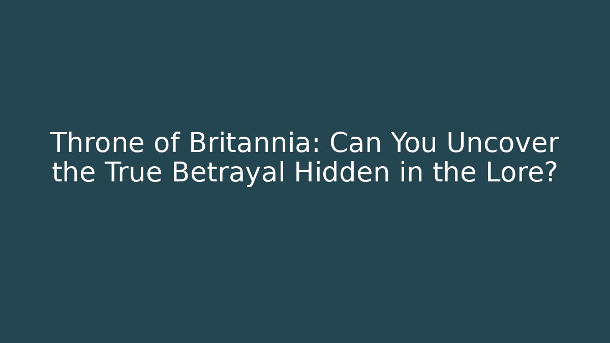 Throne of Britannia: Can You Uncover the True Betrayal Hidden in the Lore?