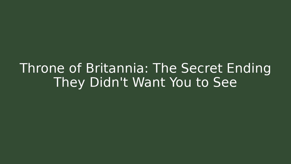 Throne of Britannia: The Secret Ending They Didn't Want You to See