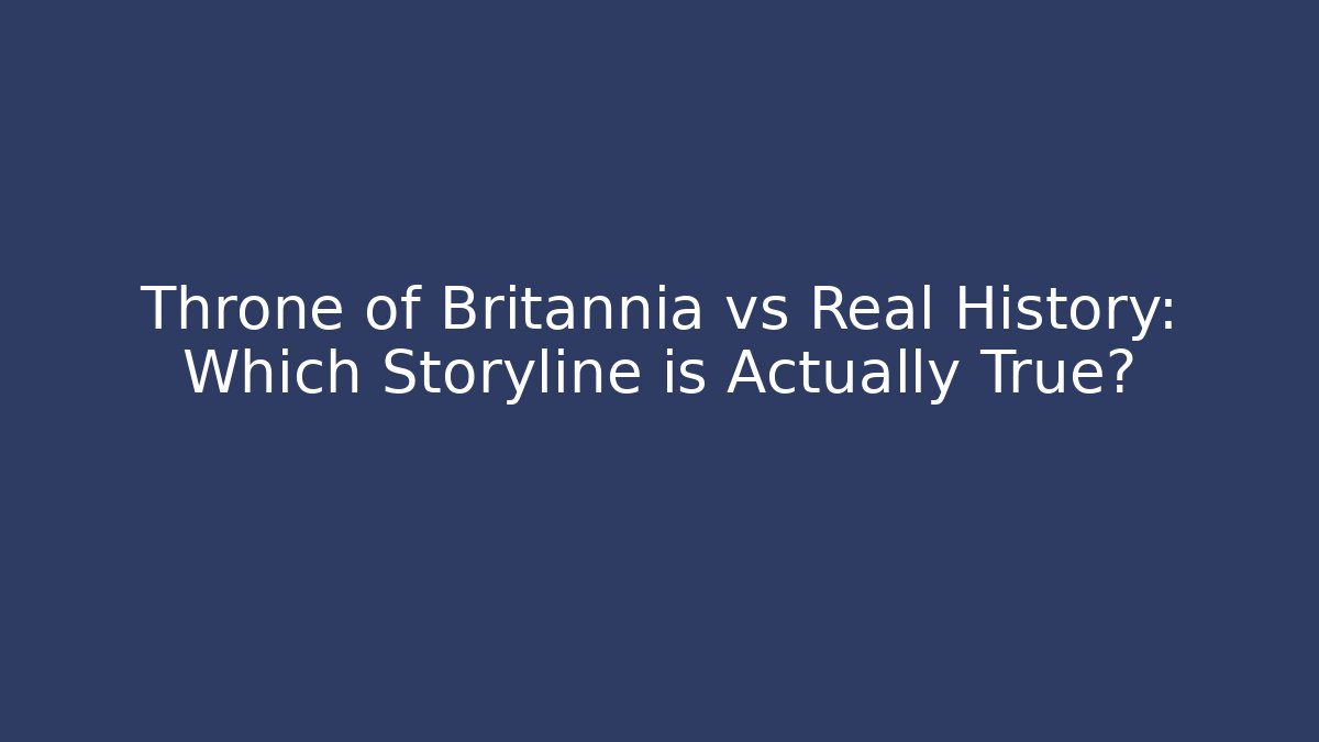 Throne of Britannia vs Real History: Which Storyline is Actually True?
