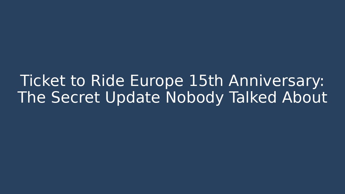 Ticket to Ride Europe 15th Anniversary: The Secret Update Nobody Talked About