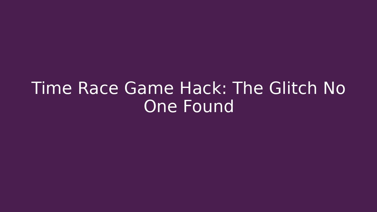 Time Race Game Hack: The Glitch No One Found