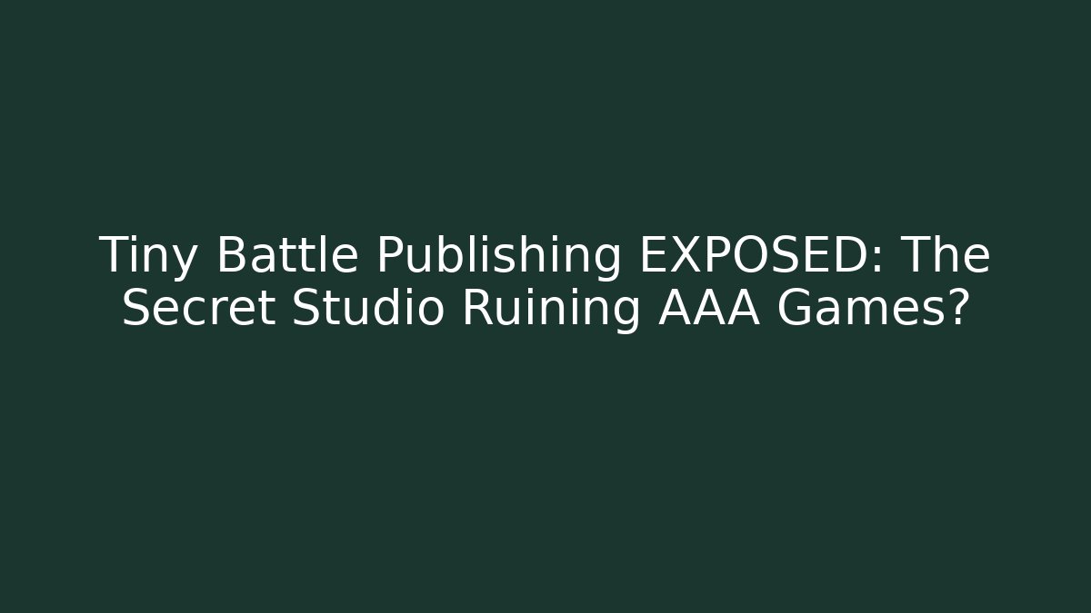 Tiny Battle Publishing EXPOSED: The Secret Studio Ruining AAA Games?