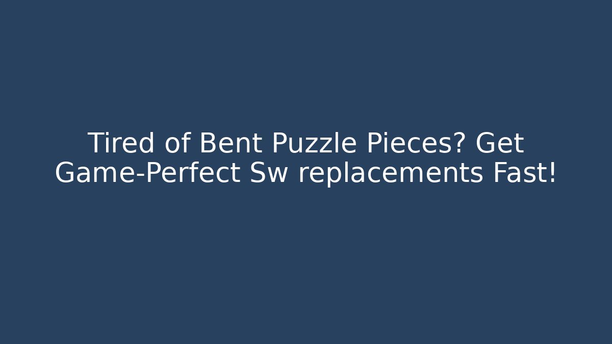 Tired of Bent Puzzle Pieces? Get Game-Perfect Sw replacements Fast!