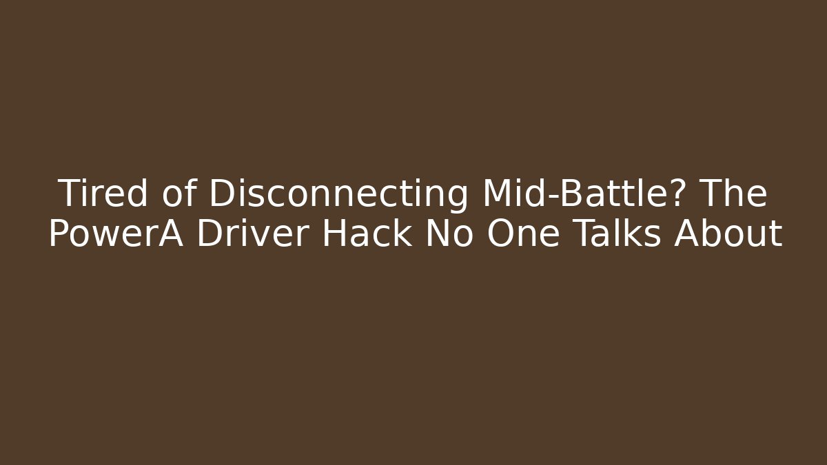 Tired of Disconnecting Mid-Battle? The PowerA Driver Hack No One Talks About