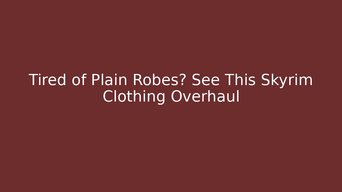 Tired of Plain Robes? See This Skyrim Clothing Overhaul
