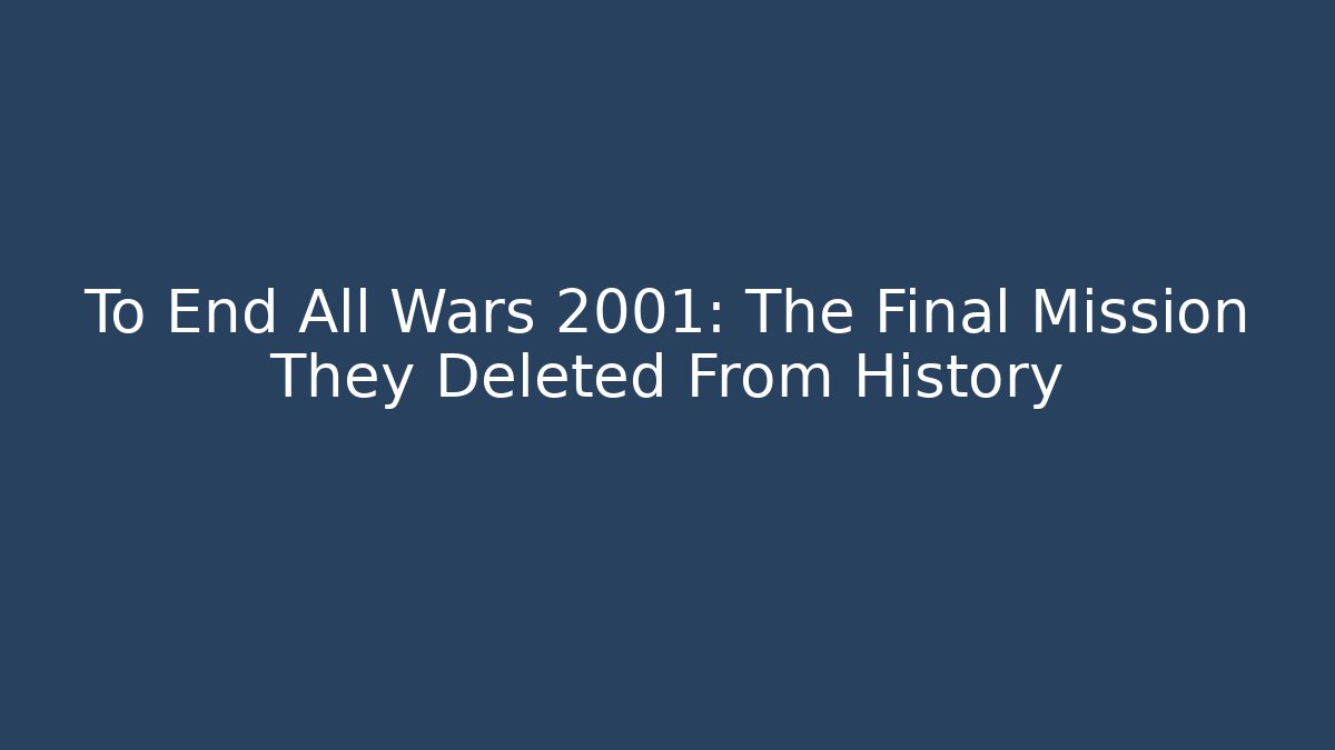 To End All Wars 2001: The Final Mission They Deleted From History