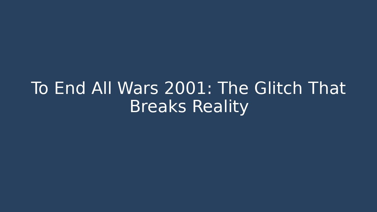 To End All Wars 2001: The Glitch That Breaks Reality