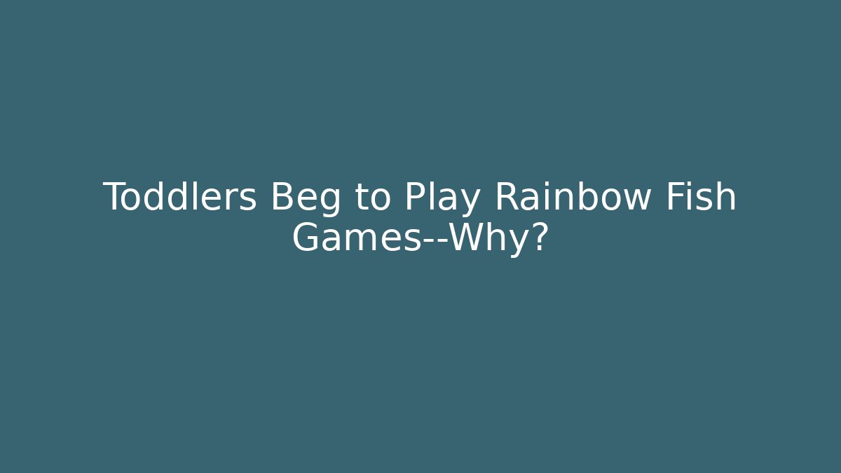 Toddlers Beg to Play Rainbow Fish Games—Why?