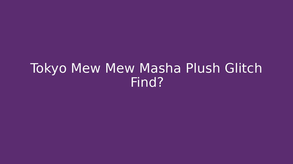 Tokyo Mew Mew Masha Plush Glitch Find?