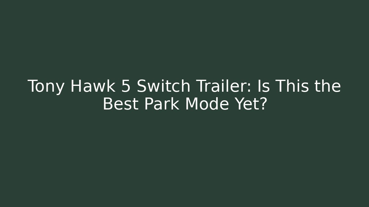 Tony Hawk 5 Switch Trailer: Is This the Best Park Mode Yet?