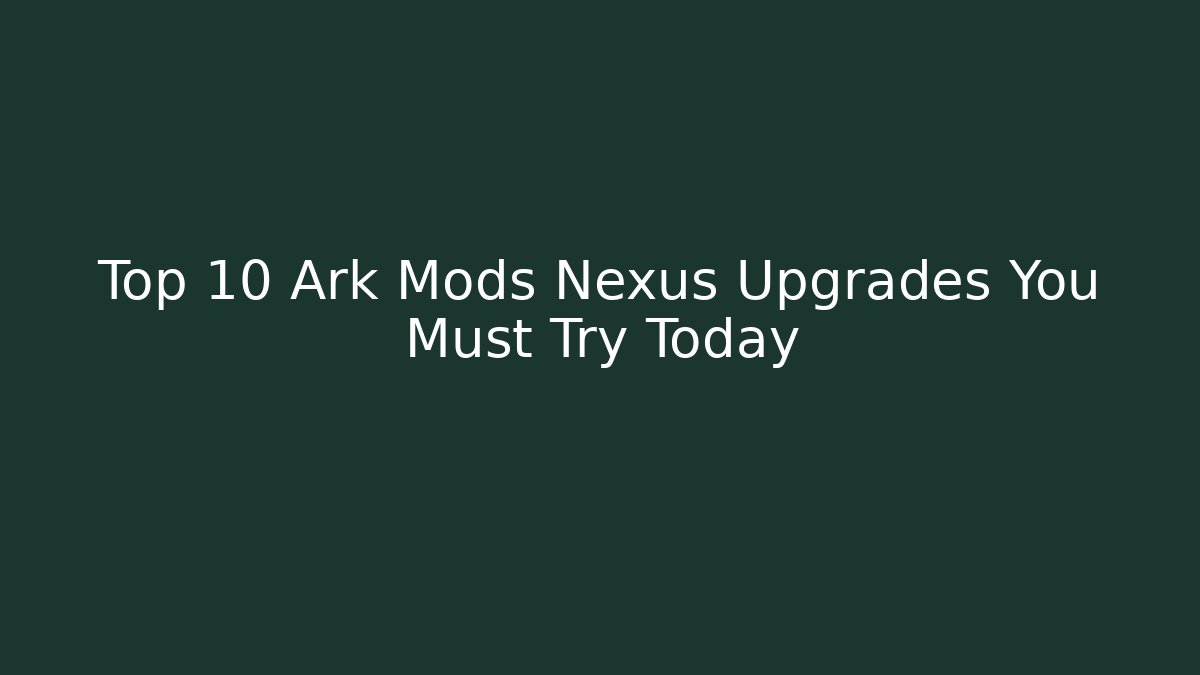 Top 10 Ark Mods Nexus Upgrades You Must Try Today - Buddy Program