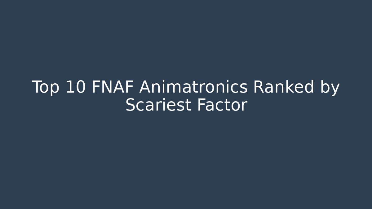 Top 10 FNAF Animatronics Ranked by Scariest Factor