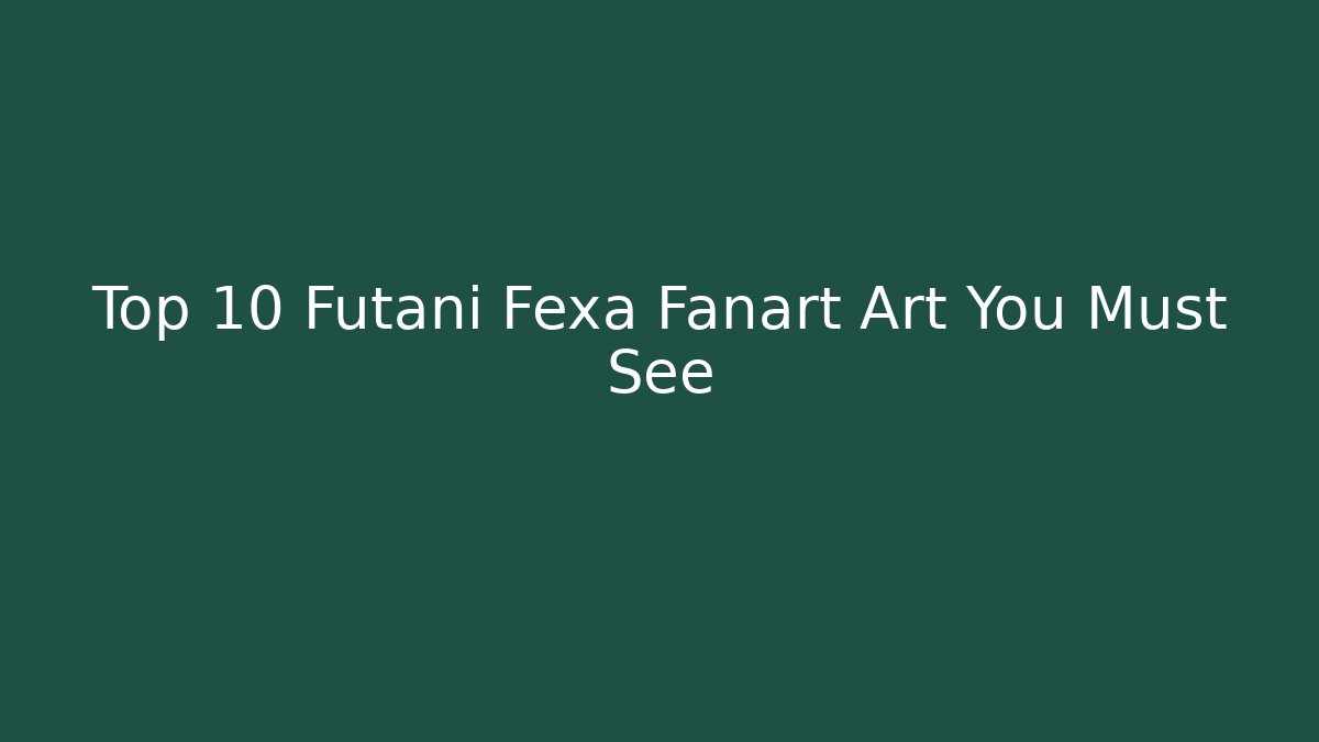 Top 10 Futani Fexa Fanart Art You Must See