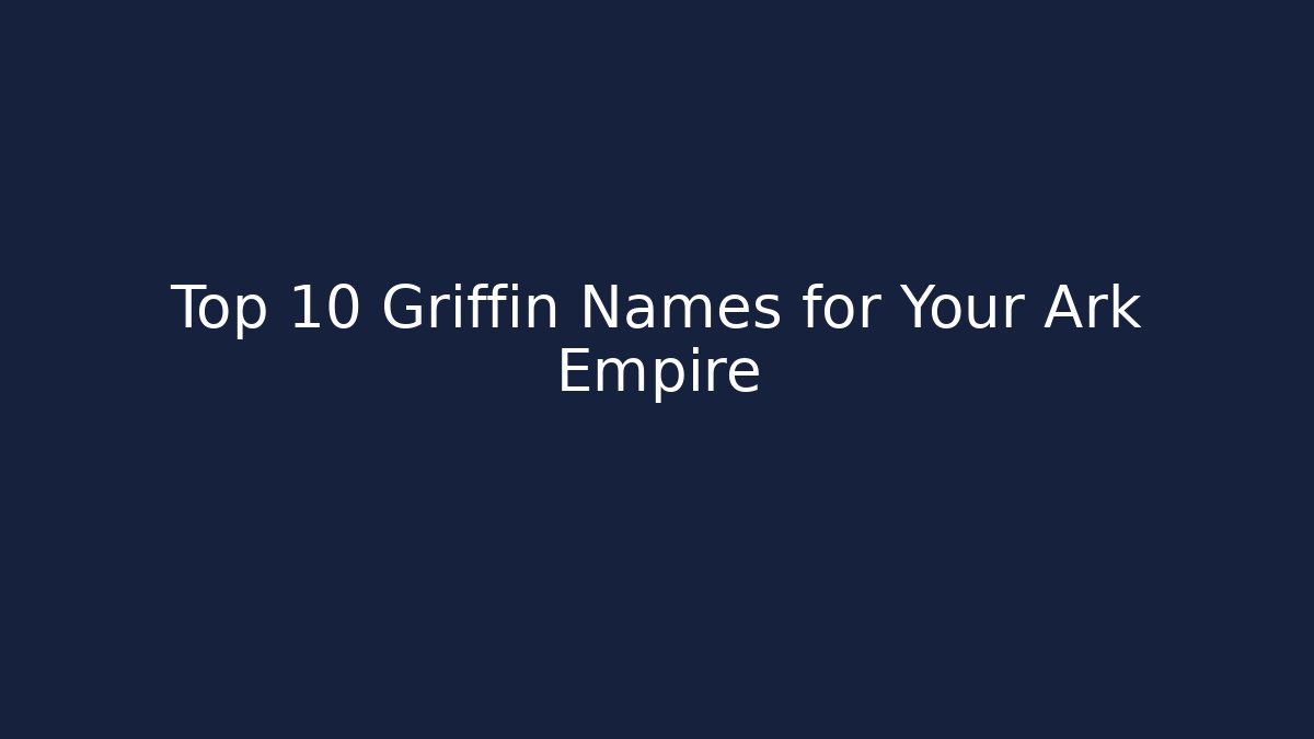 Top 10 Griffin Names for Your Ark Empire