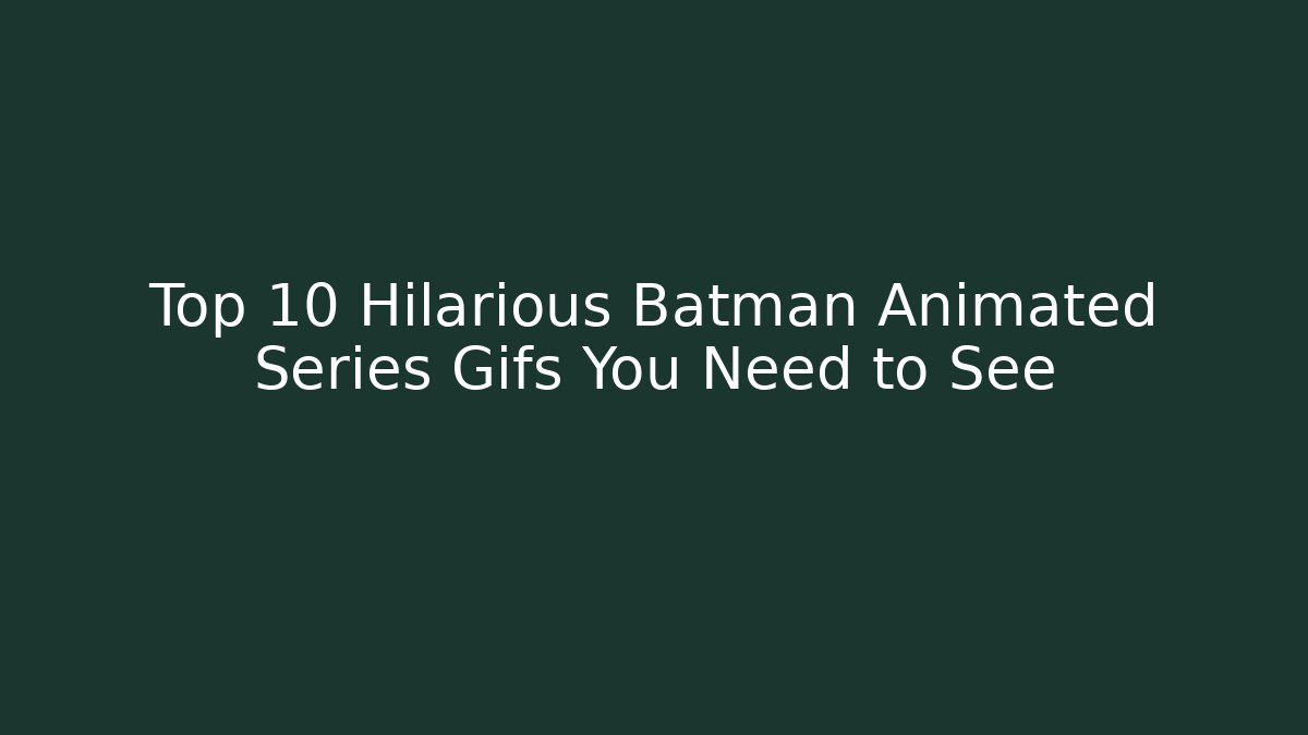 Top 10 Hilarious Batman Animated Series Gifs You Need to See