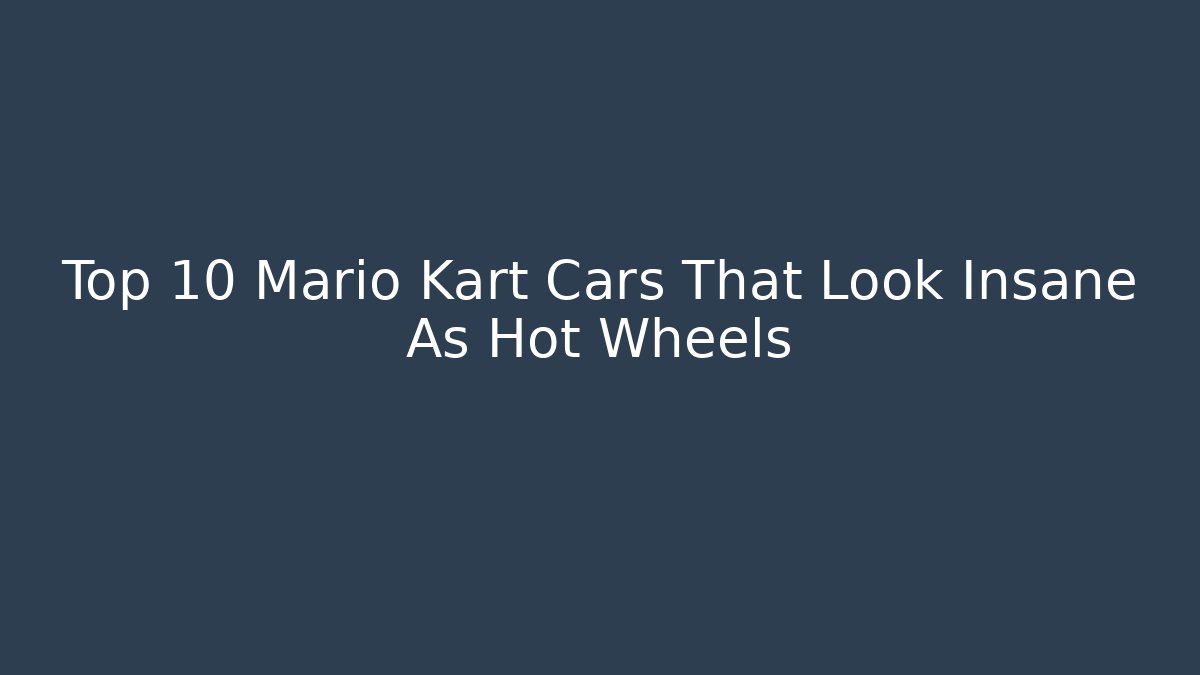 Top 10 Mario Kart Cars That Look Insane As Hot Wheels