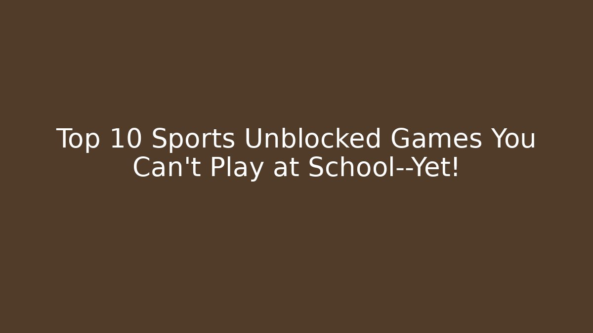 Top 10 Sports Unblocked Games You Can't Play at School—Yet!