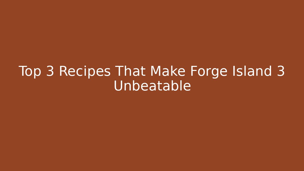 Top 3 Recipes That Make Forge Island 3 Unbeatable