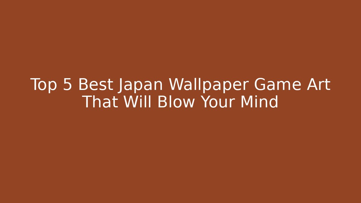 Top 5 Best Japan Wallpaper Game Art That Will Blow Your Mind