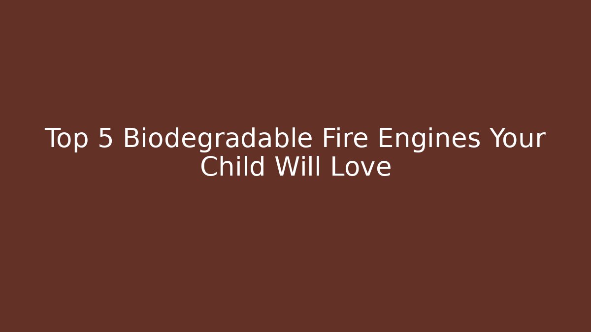 Top 5 Biodegradable Fire Engines Your Child Will Love - Buddy Program