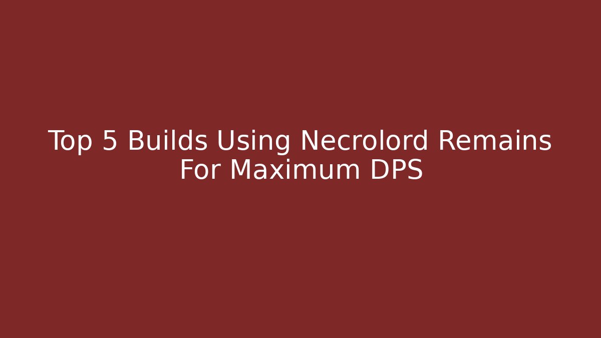 Top 5 Builds Using Necrolord Remains For Maximum DPS