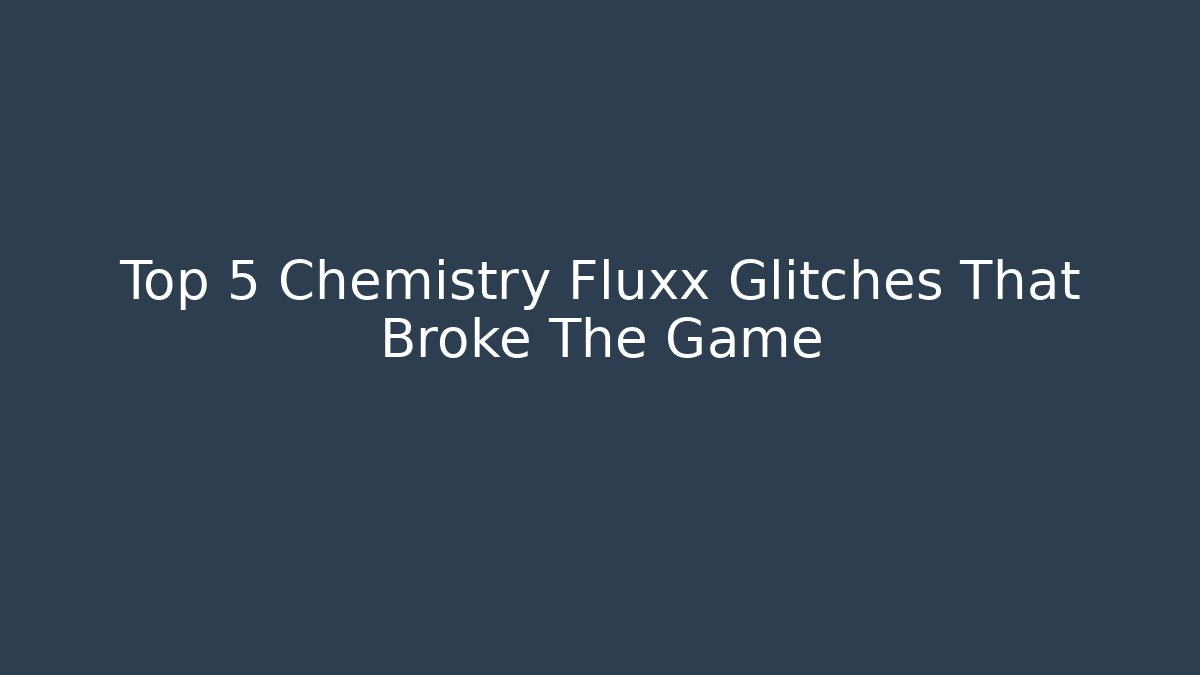 Top 5 Chemistry Fluxx Glitches That Broke The Game