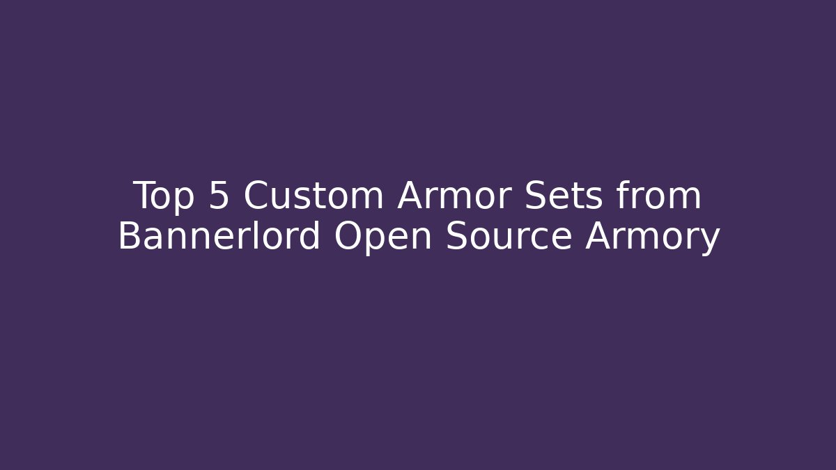 Top 5 Custom Armor Sets from Bannerlord Open Source Armory