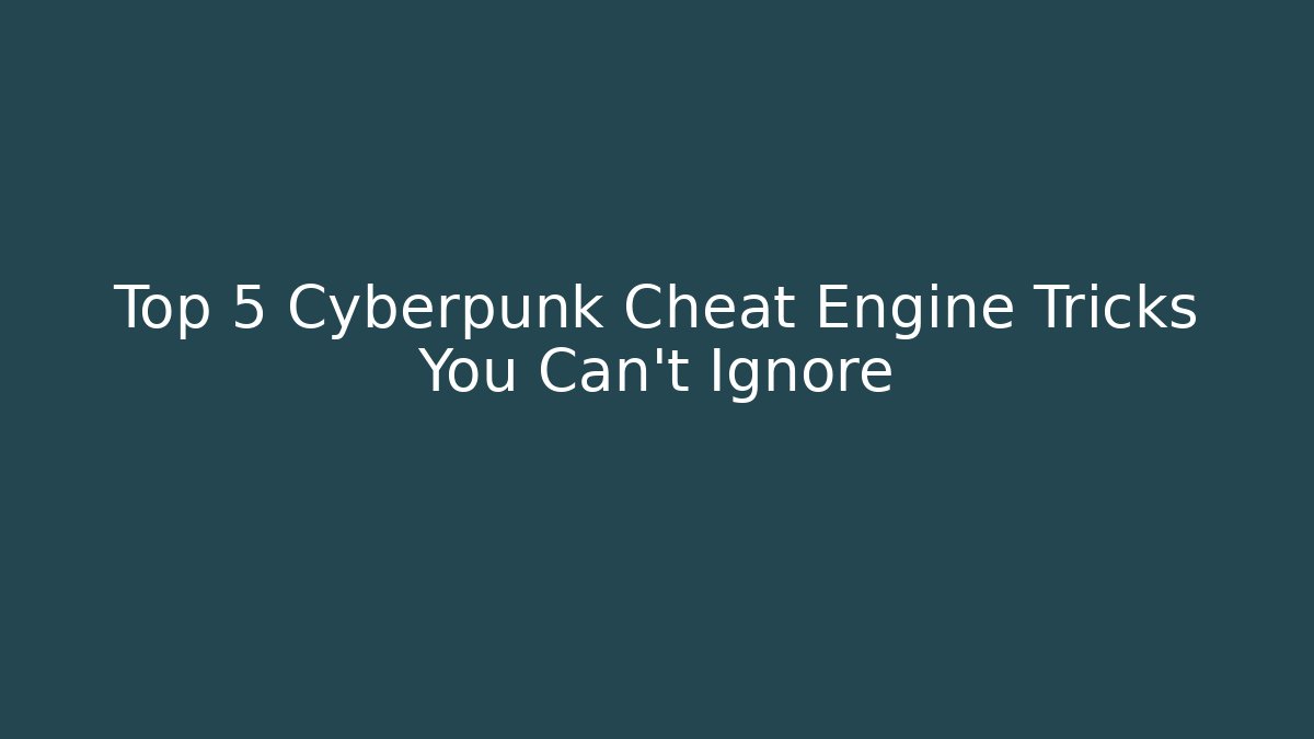 Top 5 Cyberpunk Cheat Engine Tricks You Can't Ignore