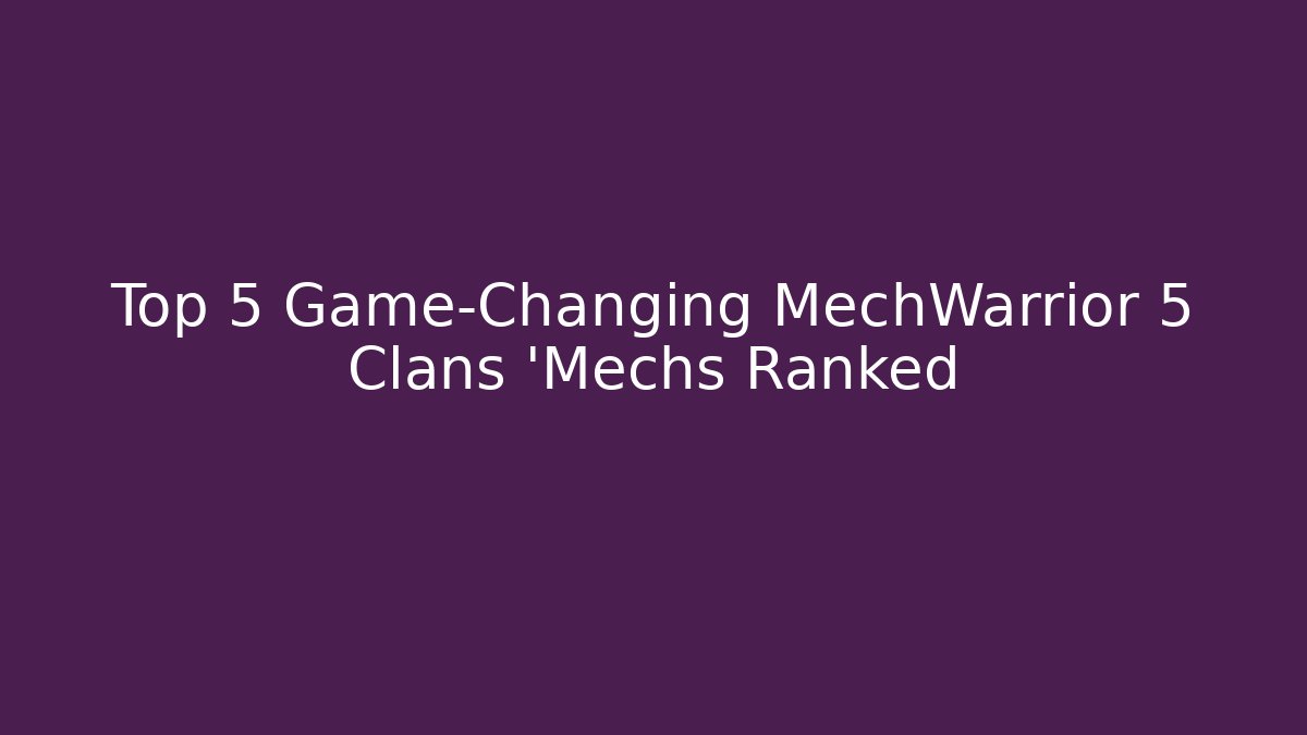 Top 5 Game-Changing MechWarrior 5 Clans ‘Mechs Ranked