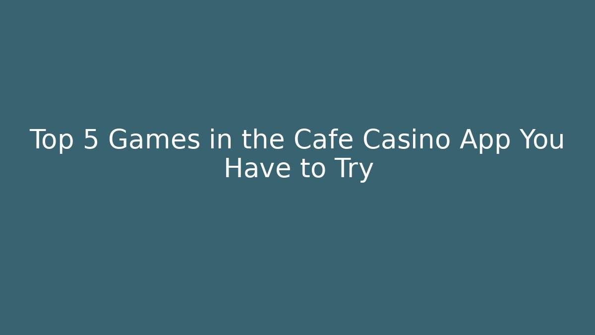 Top 5 Games in the Cafe Casino App You Have to Try