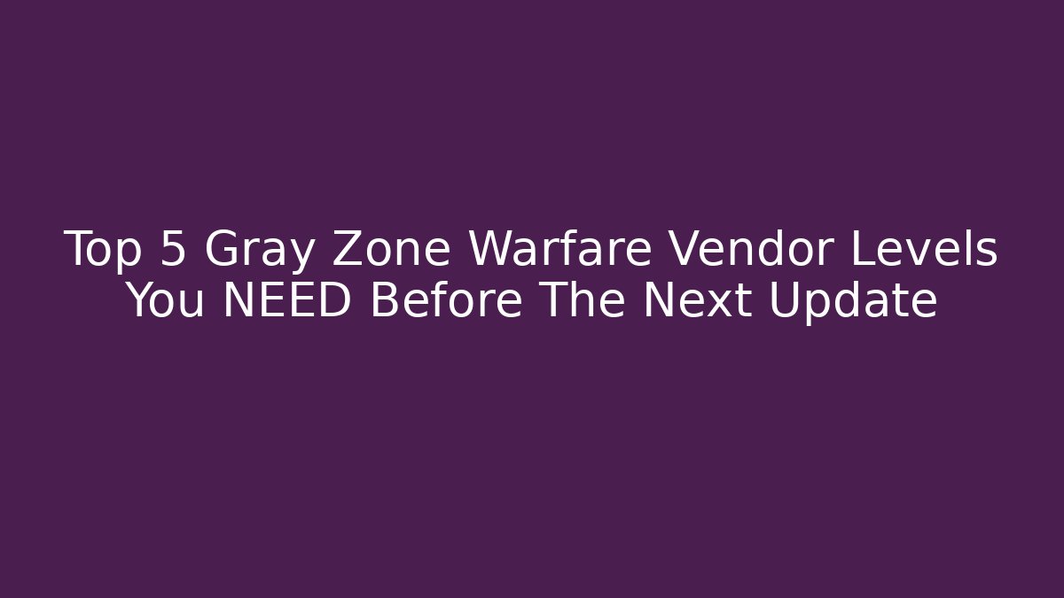 Top 5 Gray Zone Warfare Vendor Levels You NEED Before The Next Update
