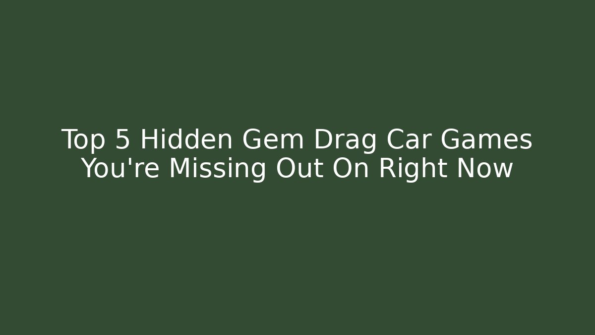 Top 5 Hidden Gem Drag Car Games You're Missing Out On Right Now