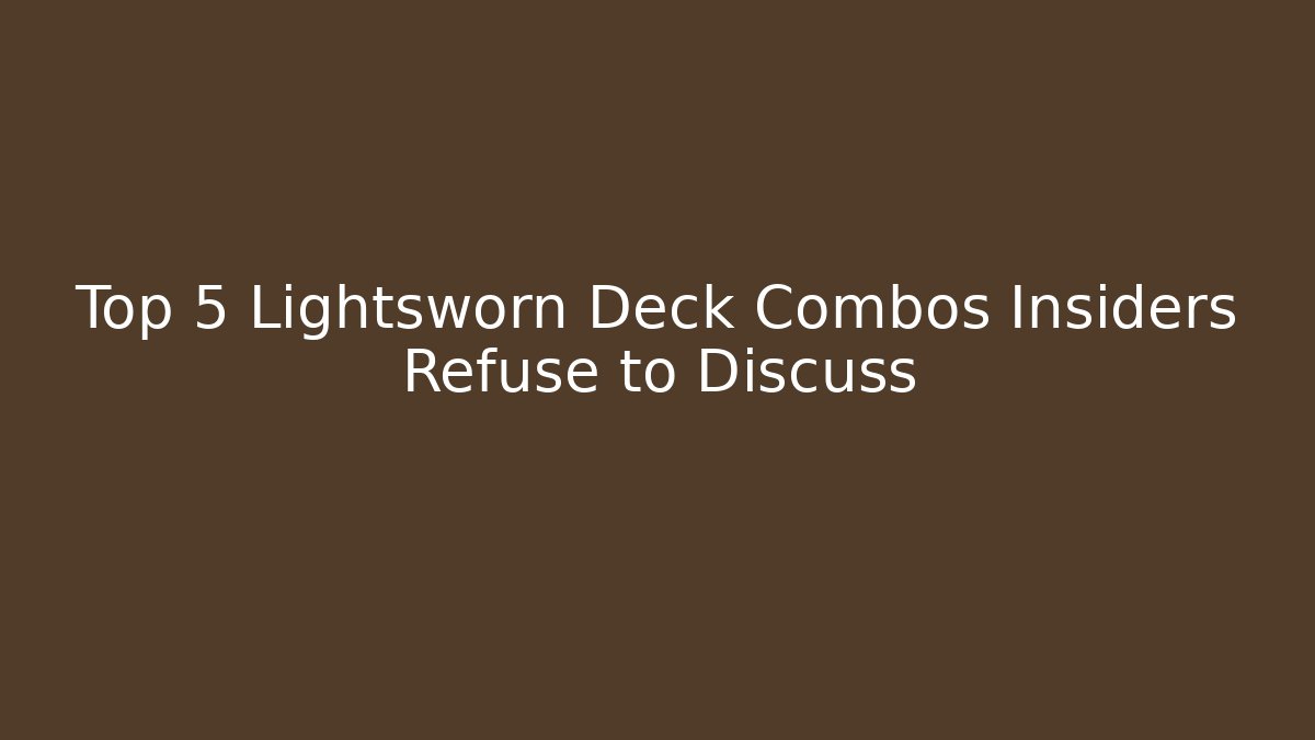 Top 5 Lightsworn Deck Combos Insiders Refuse to Discuss
