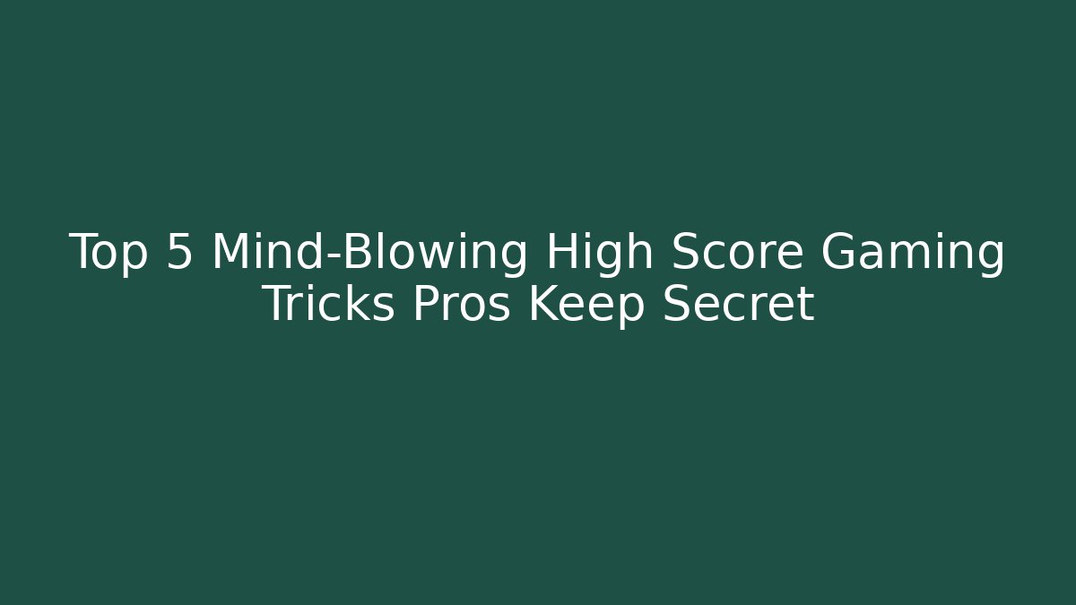 Top 5 Mind-Blowing High Score Gaming Tricks Pros Keep Secret