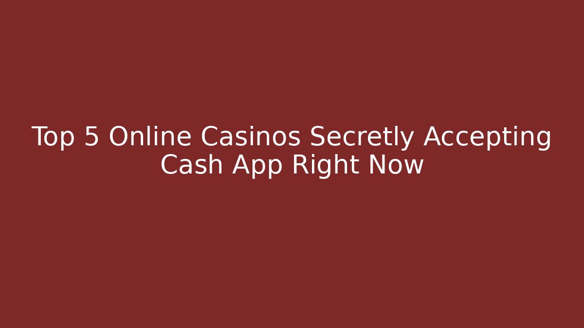 Top 5 Online Casinos Secretly Accepting Cash App Right Now