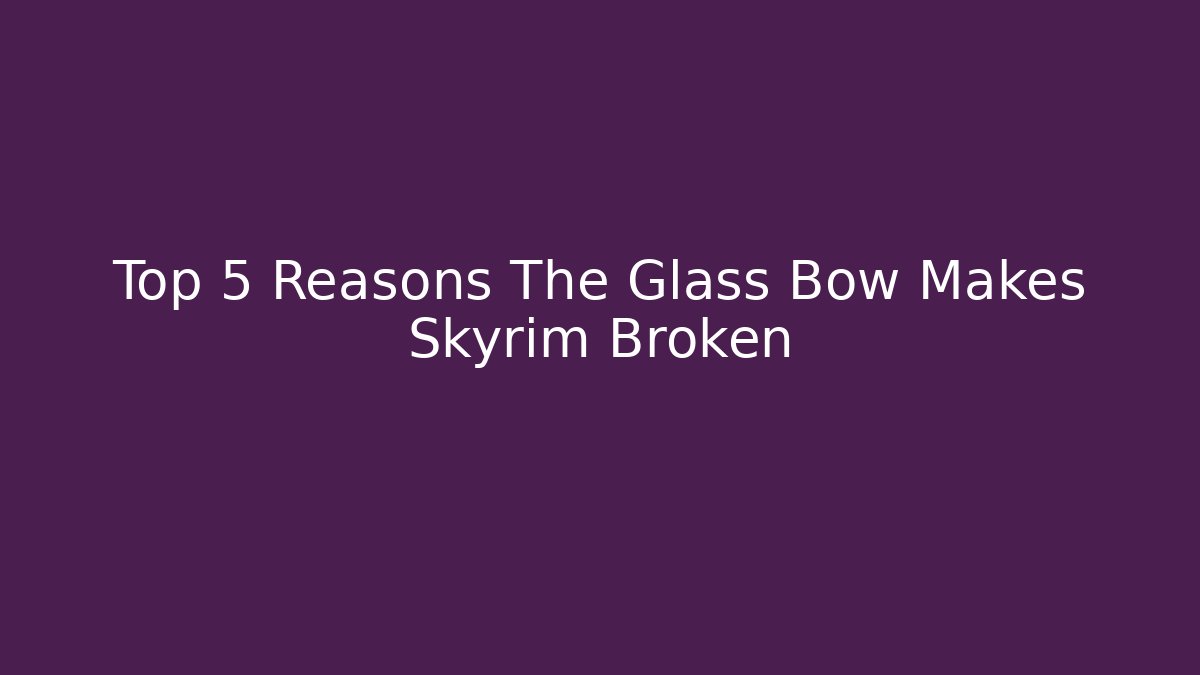 Top 5 Reasons The Glass Bow Makes Skyrim Broken