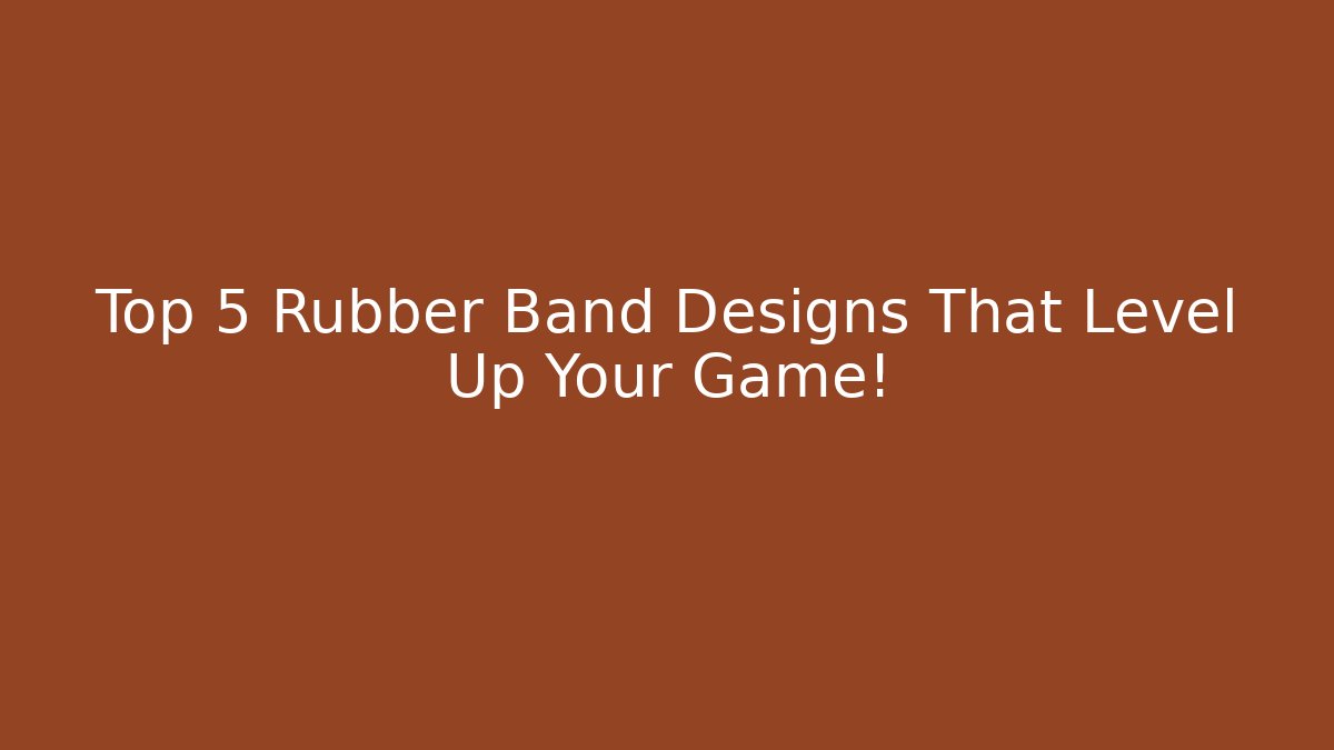 Top 5 Rubber Band Designs That Level Up Your Game!