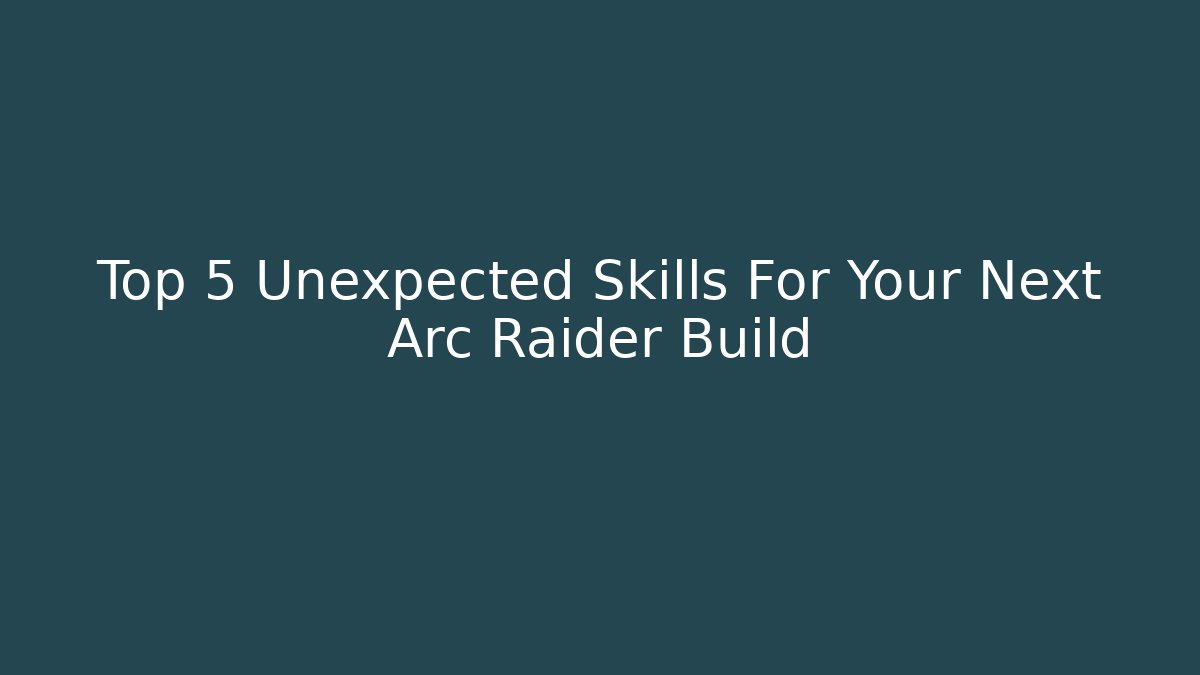 Top 5 Unexpected Skills For Your Next Arc Raider Build