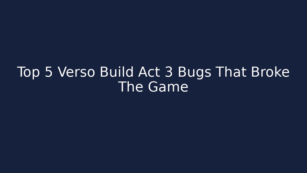 Top 5 Verso Build Act 3 Bugs That Broke The Game