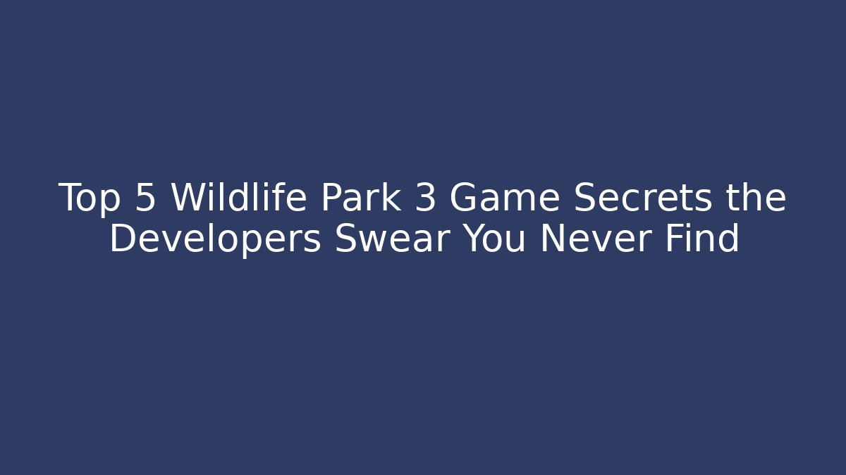 Top 5 Wildlife Park 3 Game Secrets the Developers Swear You Never Find