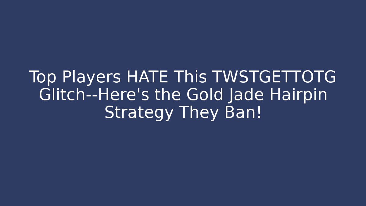 Top Players HATE This TWSTGETTOTG Glitch—Here’s the Gold Jade Hairpin Strategy They Ban!