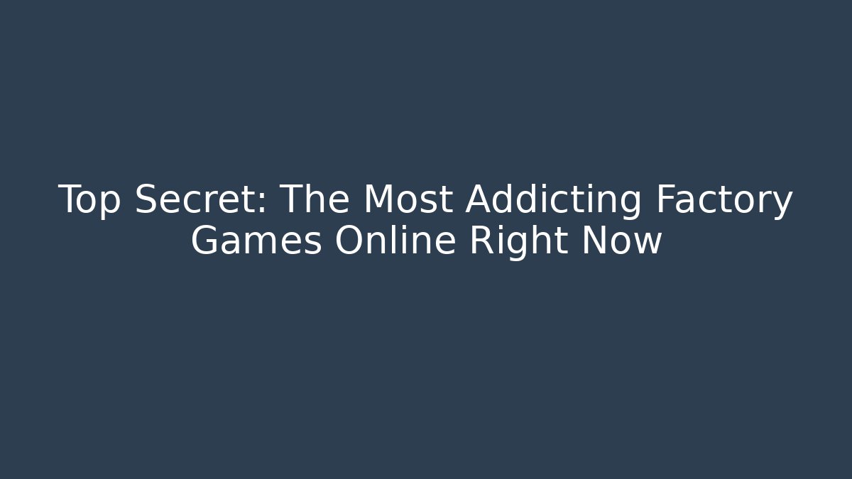 Top Secret: The Most Addicting Factory Games Online Right Now