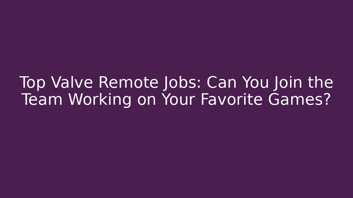 Top Valve Remote Jobs: Can You Join the Team Working on Your Favorite Games?