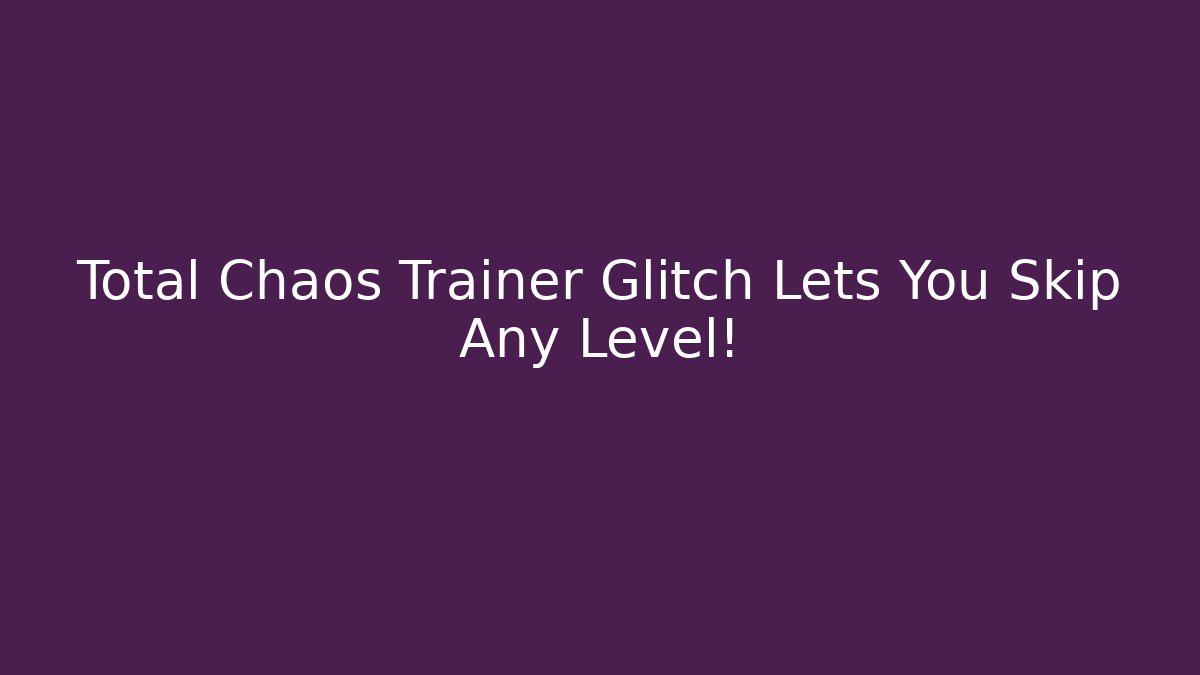 Total Chaos Trainer Glitch Lets You Skip Any Level!