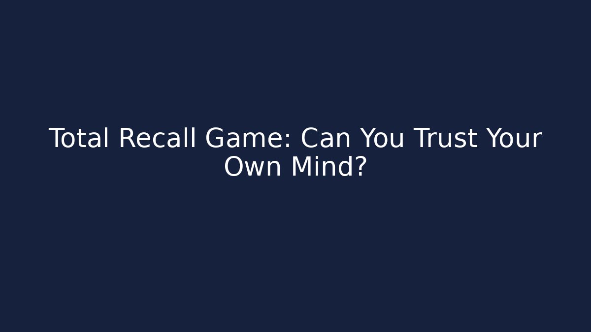 Total Recall Game: Can You Trust Your Own Mind?