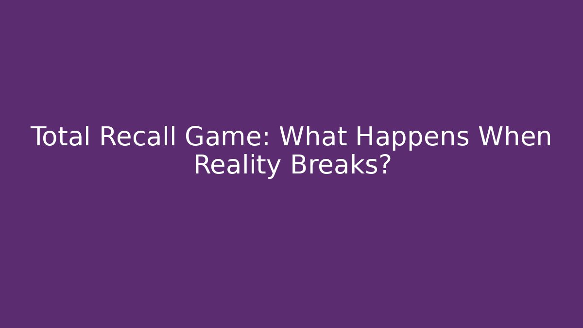 Total Recall Game: What Happens When Reality Breaks?