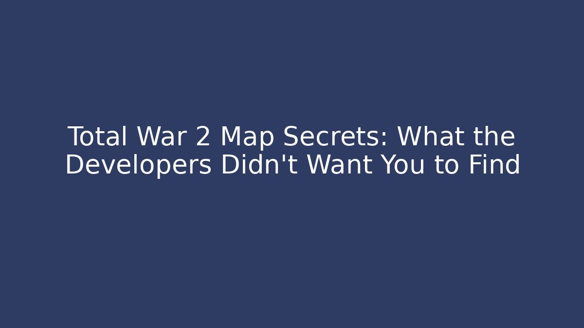 Total War 2 Map Secrets: What the Developers Didn't Want You to Find