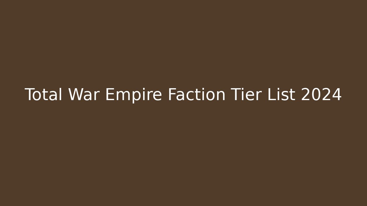 Total War Empire Faction Tier List 2024